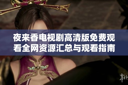 夜来香电视剧高清版免费观看全网资源汇总与观看指南