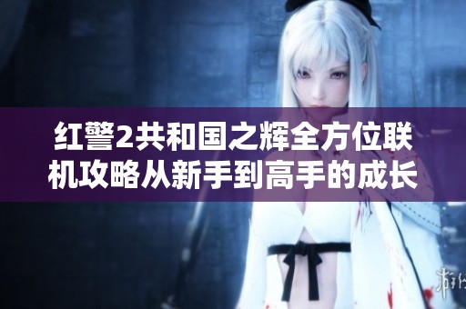 红警2共和国之辉全方位联机攻略从新手到高手的成长指南