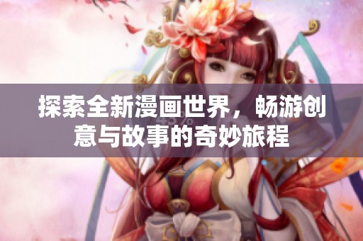 探索全新漫画世界，畅游创意与故事的奇妙旅程