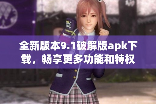 全新版本9.1破解版apk下载，畅享更多功能和特权