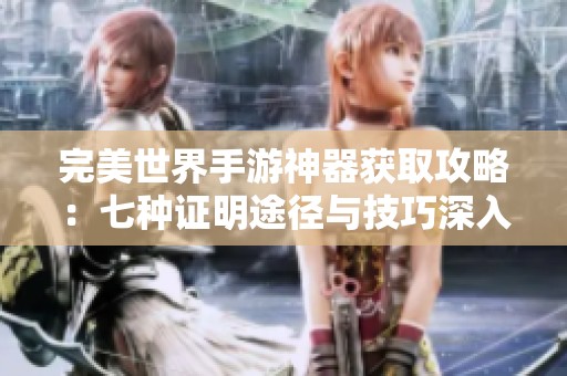 完美世界手游神器获取攻略：七种证明途径与技巧深入解析