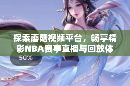 探索蘑菇视频平台，畅享精彩NBA赛事直播与回放体验