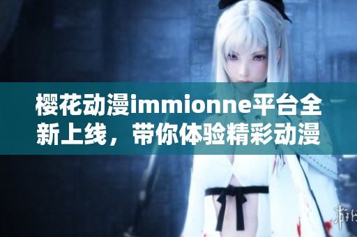 樱花动漫immionne平台全新上线，带你体验精彩动漫世界