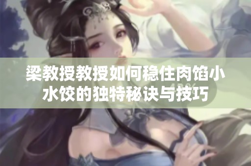 梁教授教授如何稳住肉馅小水饺的独特秘诀与技巧