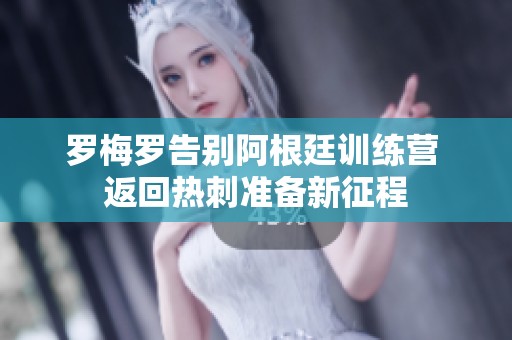 罗梅罗告别阿根廷训练营 返回热刺准备新征程