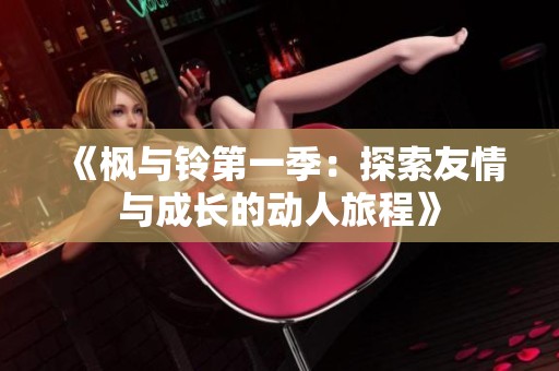 《枫与铃第一季：探索友情与成长的动人旅程》