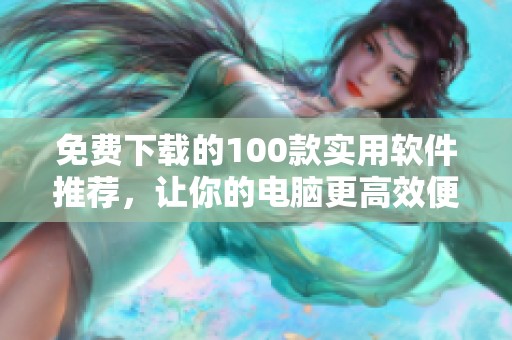 免费下载的100款实用软件推荐，让你的电脑更高效便捷
