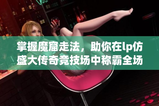 掌握魔窟走法，助你在lp仿盛大传奇竞技场中称霸全场
