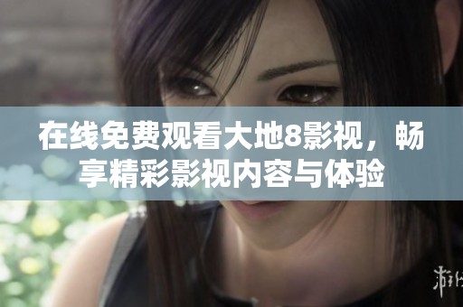 在线免费观看大地8影视，畅享精彩影视内容与体验