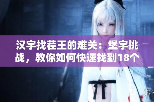 汉字找茬王的难关：堡字挑战，教你如何快速找到18个字的攻略解析