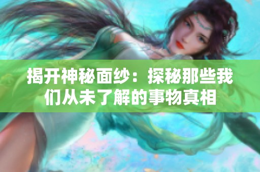 揭开神秘面纱：探秘那些我们从未了解的事物真相