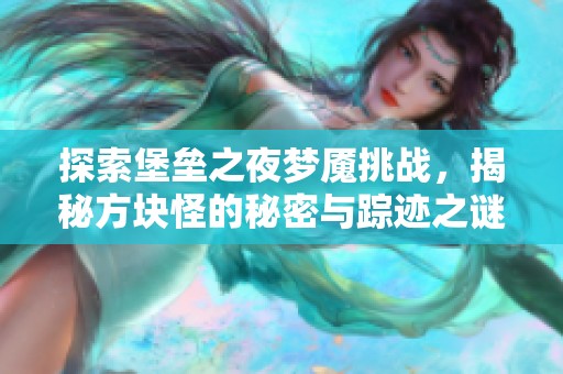 探索堡垒之夜梦魇挑战，揭秘方块怪的秘密与踪迹之谜