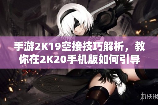 手游2K19空接技巧解析，教你在2K20手机版如何引导队友完成空接动作