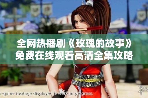 全网热播剧《玫瑰的故事》免费在线观看高清全集攻略分享