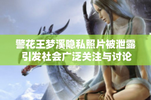 警花王梦溪隐私照片被泄露 引发社会广泛关注与讨论