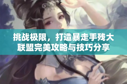 挑战极限，打造暴走手残大联盟完美攻略与技巧分享