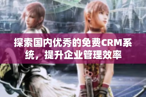 探索国内优秀的免费CRM系统，提升企业管理效率