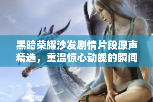 黑暗荣耀沙发剧情片段原声精选，重温惊心动魄的瞬间