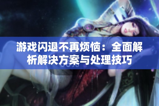 游戏闪退不再烦恼：全面解析解决方案与处理技巧