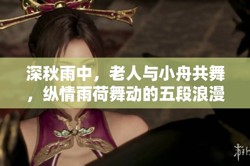 深秋雨中，老人与小舟共舞，纵情雨荷舞动的五段浪漫故事