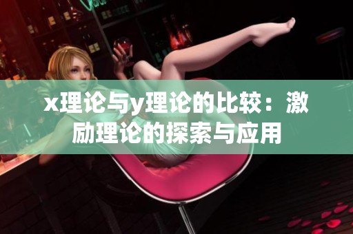 x理论与y理论的比较：激励理论的探索与应用