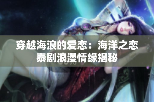 穿越海浪的爱恋：海洋之恋泰剧浪漫情缘揭秘