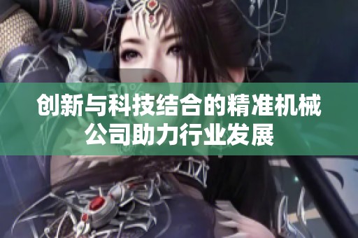 创新与科技结合的精准机械公司助力行业发展