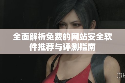 全面解析免费的网站安全软件推荐与评测指南