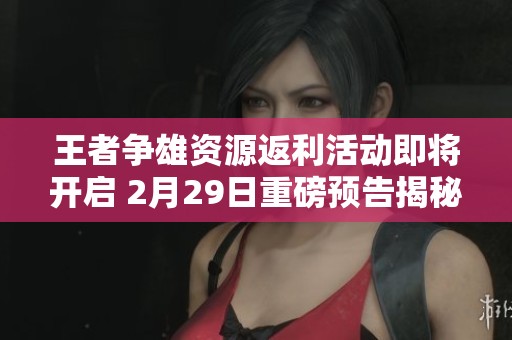 王者争雄资源返利活动即将开启 2月29日重磅预告揭秘