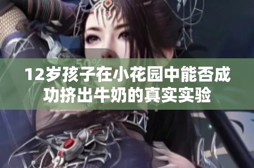 12岁孩子在小花园中能否成功挤出牛奶的真实实验