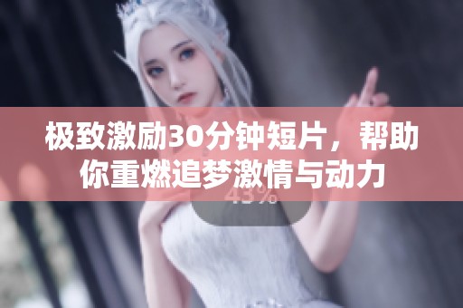 极致激励30分钟短片，帮助你重燃追梦激情与动力