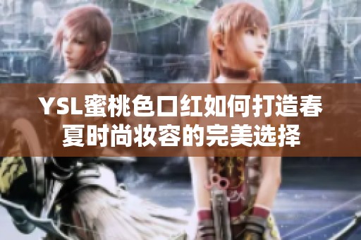YSL蜜桃色口红如何打造春夏时尚妆容的完美选择