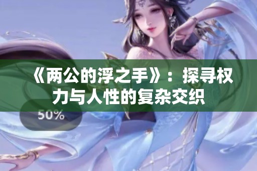 《两公的浮之手》：探寻权力与人性的复杂交织