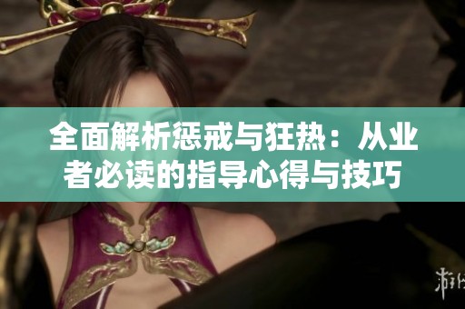 全面解析惩戒与狂热：从业者必读的指导心得与技巧
