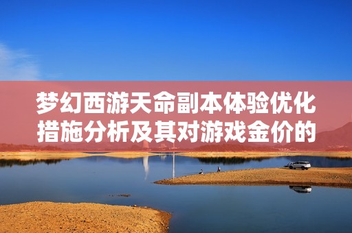 梦幻西游天命副本体验优化措施分析及其对游戏金价的影响