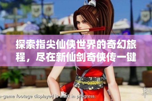 探索指尖仙侠世界的奇幻旅程，尽在新仙剑奇侠传一键端游戏攻略