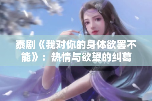 泰剧《我对你的身体欲罢不能》：热情与欲望的纠葛