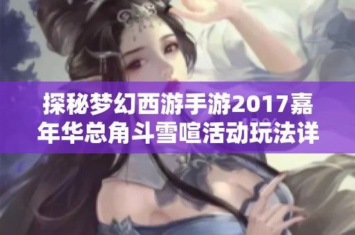 探秘梦幻西游手游2017嘉年华总角斗雪喧活动玩法详解与攻略