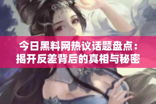 今日黑料网热议话题盘点：揭开反差背后的真相与秘密