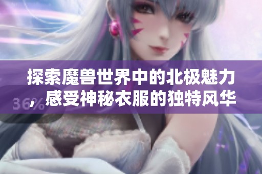 探索魔兽世界中的北极魅力，感受神秘衣服的独特风华
