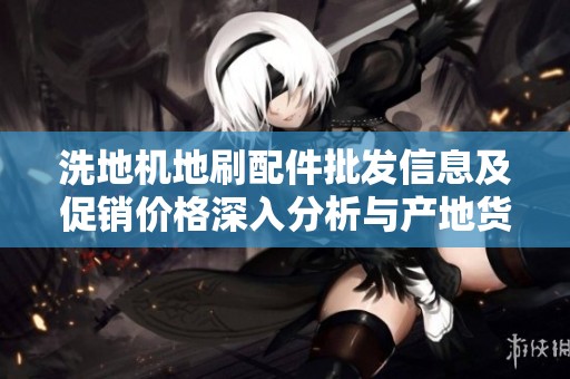 洗地机地刷配件批发信息及促销价格深入分析与产地货源分享