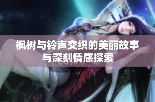 枫树与铃声交织的美丽故事与深刻情感探索