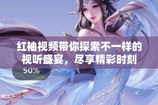 红袖视频带你探索不一样的视听盛宴，尽享精彩时刻