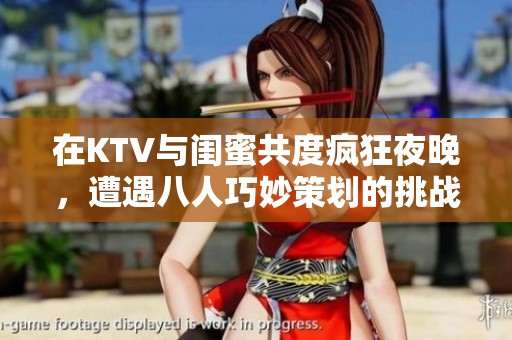 在KTV与闺蜜共度疯狂夜晚，遭遇八人巧妙策划的挑战