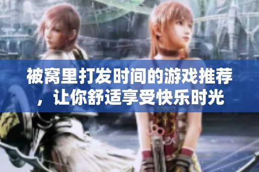 被窝里打发时间的游戏推荐，让你舒适享受快乐时光
