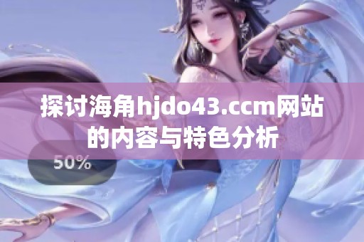 探讨海角hjdo43.ccm网站的内容与特色分析