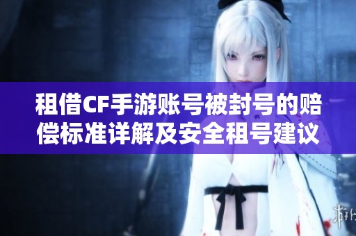 租借CF手游账号被封号的赔偿标准详解及安全租号建议
