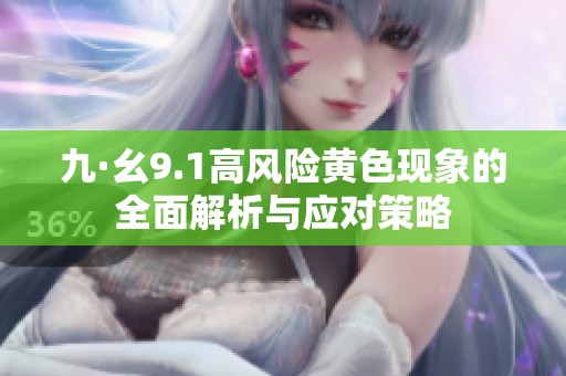 九·幺9.1高风险黄色现象的全面解析与应对策略