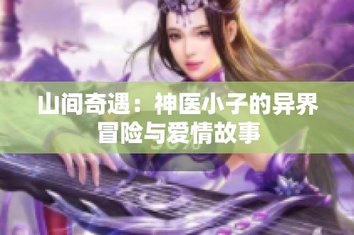 山间奇遇：神医小子的异界冒险与爱情故事