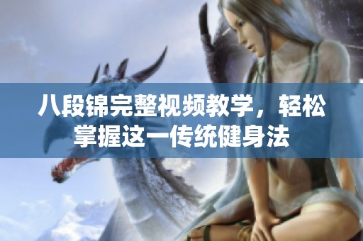 八段锦完整视频教学，轻松掌握这一传统健身法